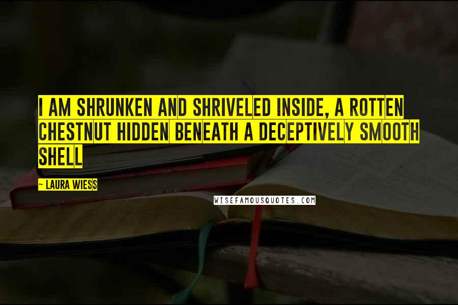 Laura Wiess Quotes: I am shrunken and shriveled inside, a rotten chestnut hidden beneath a deceptively smooth shell