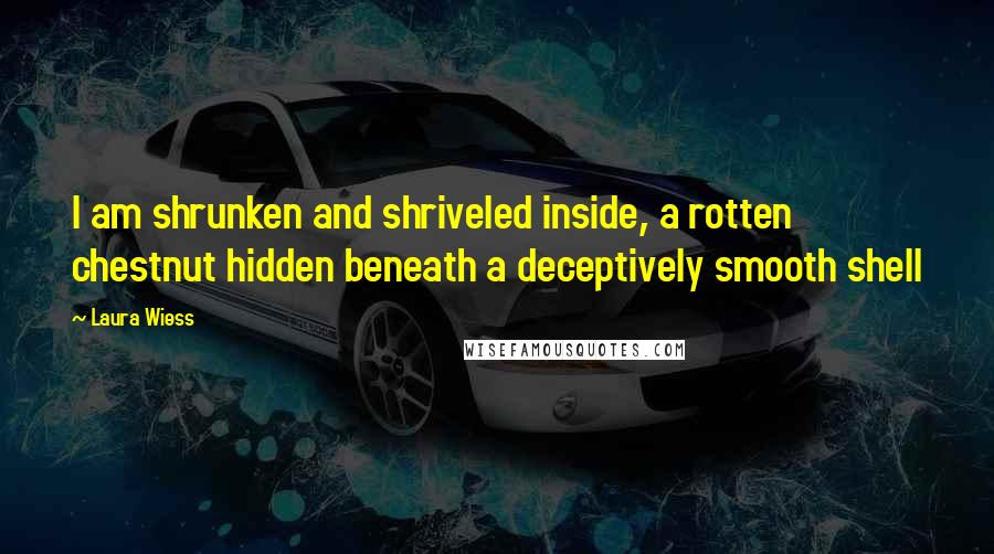 Laura Wiess Quotes: I am shrunken and shriveled inside, a rotten chestnut hidden beneath a deceptively smooth shell