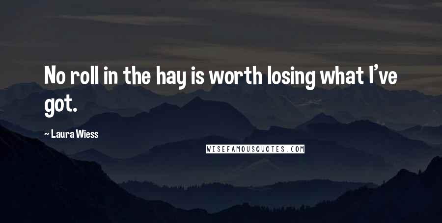 Laura Wiess Quotes: No roll in the hay is worth losing what I've got.