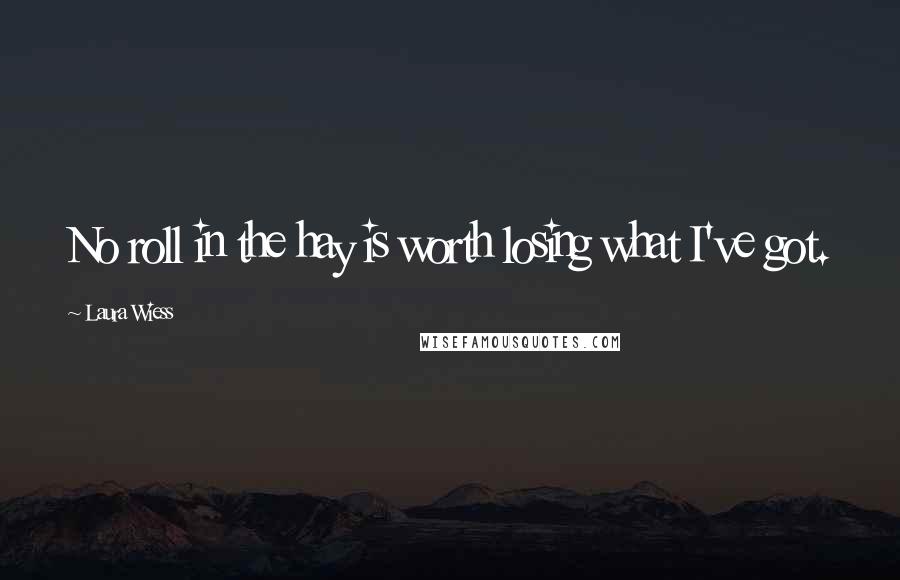 Laura Wiess Quotes: No roll in the hay is worth losing what I've got.