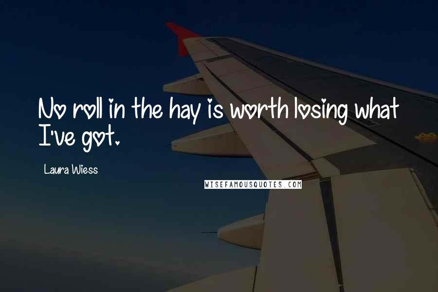 Laura Wiess Quotes: No roll in the hay is worth losing what I've got.