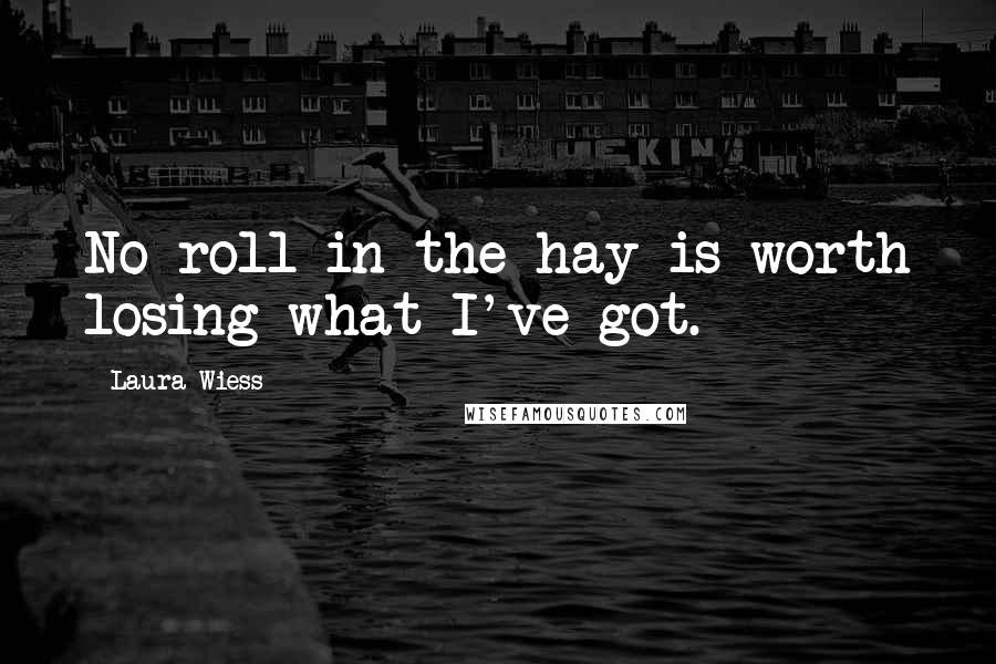 Laura Wiess Quotes: No roll in the hay is worth losing what I've got.
