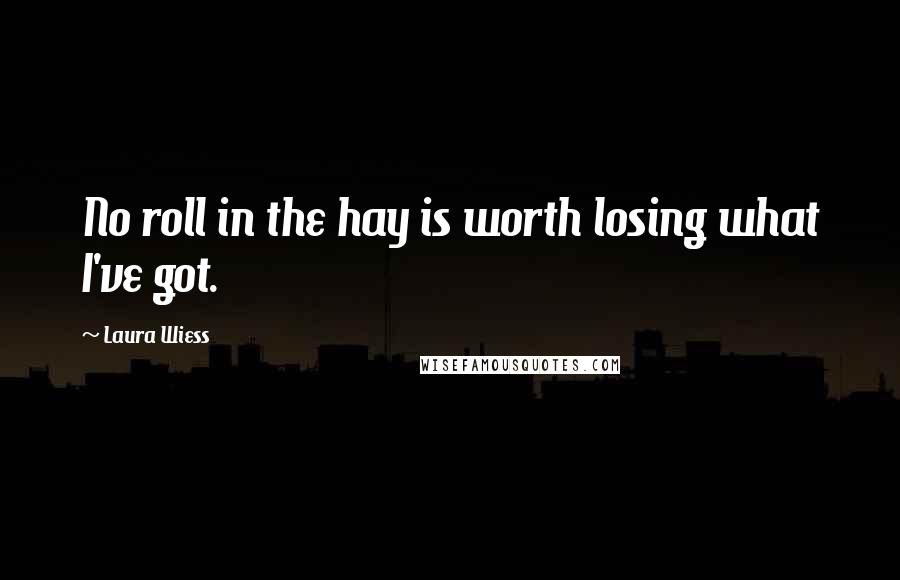 Laura Wiess Quotes: No roll in the hay is worth losing what I've got.