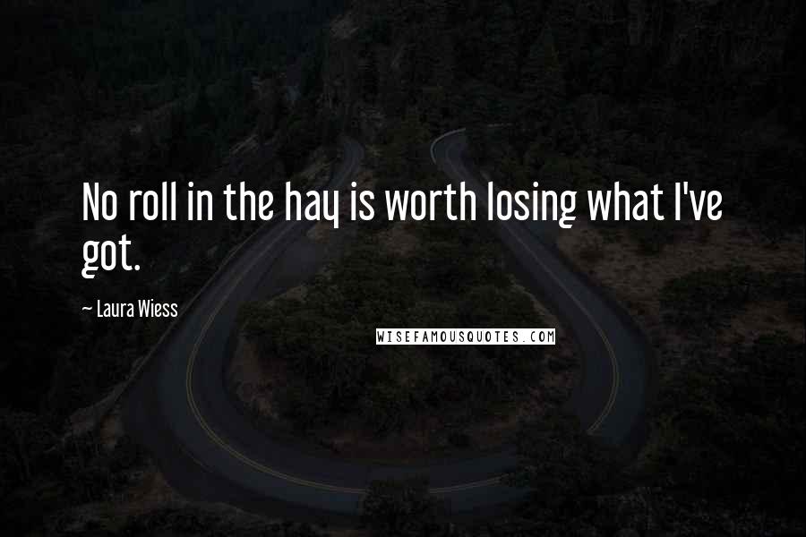 Laura Wiess Quotes: No roll in the hay is worth losing what I've got.