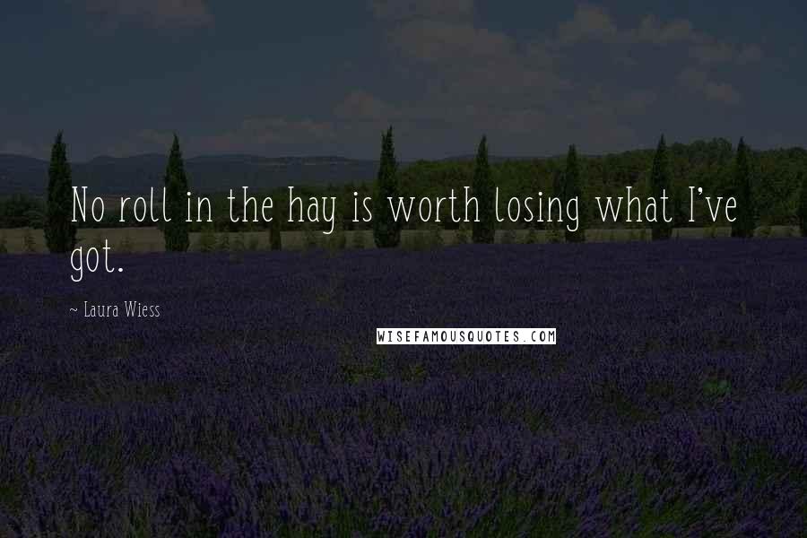 Laura Wiess Quotes: No roll in the hay is worth losing what I've got.