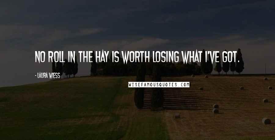 Laura Wiess Quotes: No roll in the hay is worth losing what I've got.