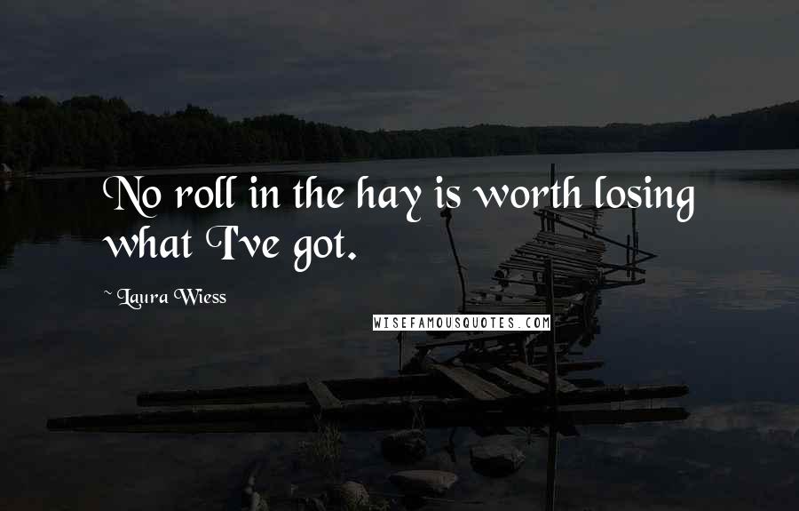 Laura Wiess Quotes: No roll in the hay is worth losing what I've got.