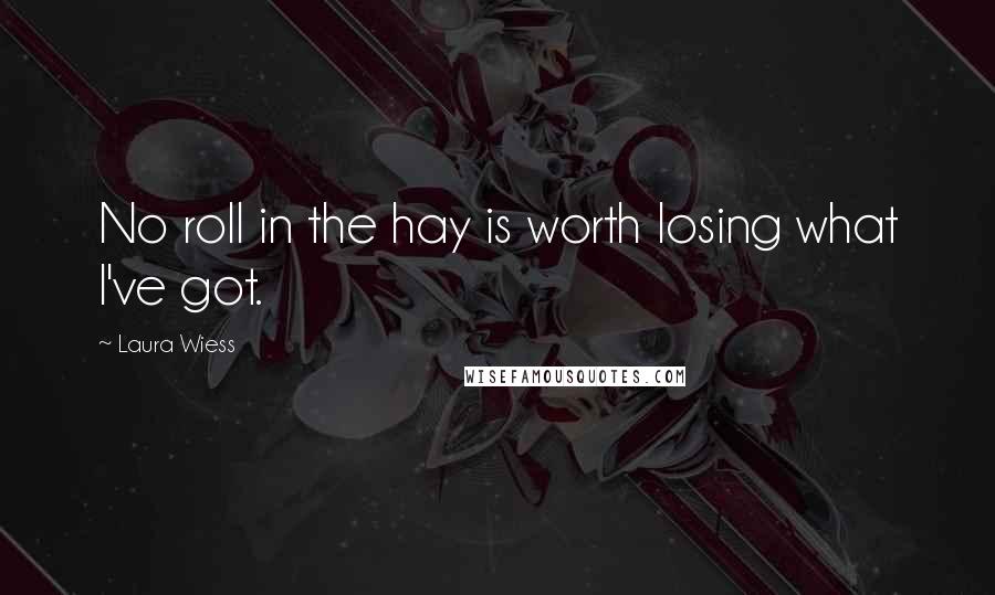 Laura Wiess Quotes: No roll in the hay is worth losing what I've got.