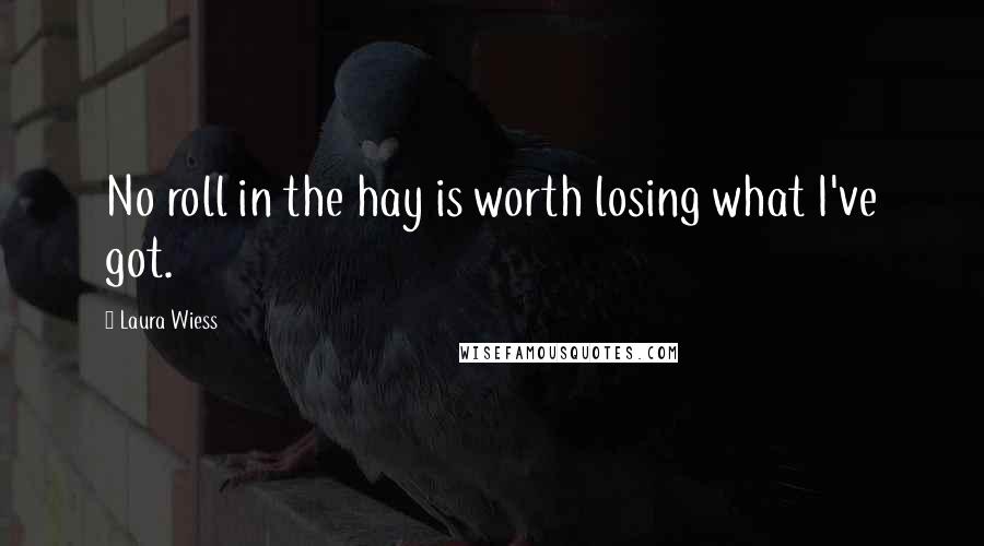 Laura Wiess Quotes: No roll in the hay is worth losing what I've got.