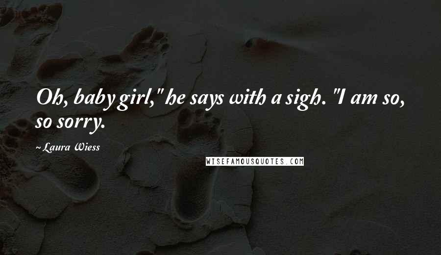 Laura Wiess Quotes: Oh, baby girl," he says with a sigh. "I am so, so sorry.