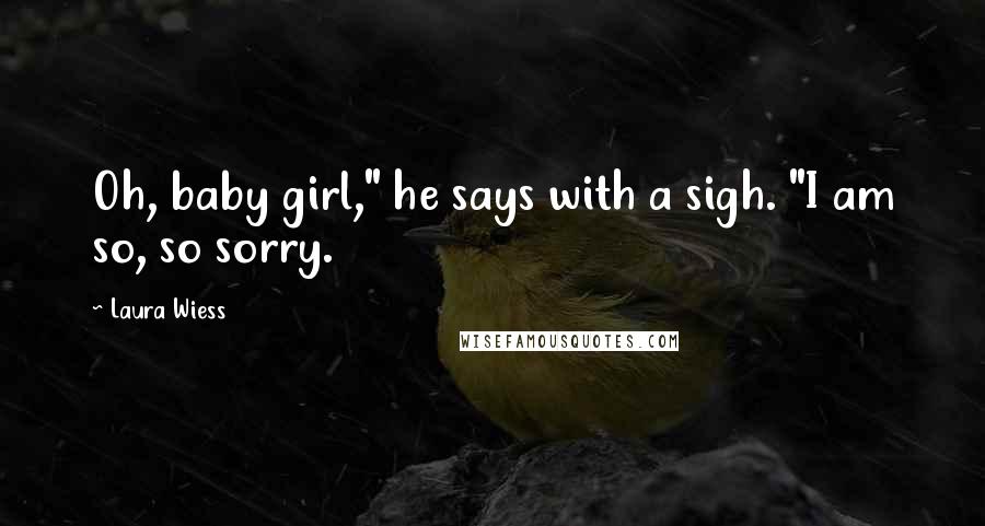 Laura Wiess Quotes: Oh, baby girl," he says with a sigh. "I am so, so sorry.