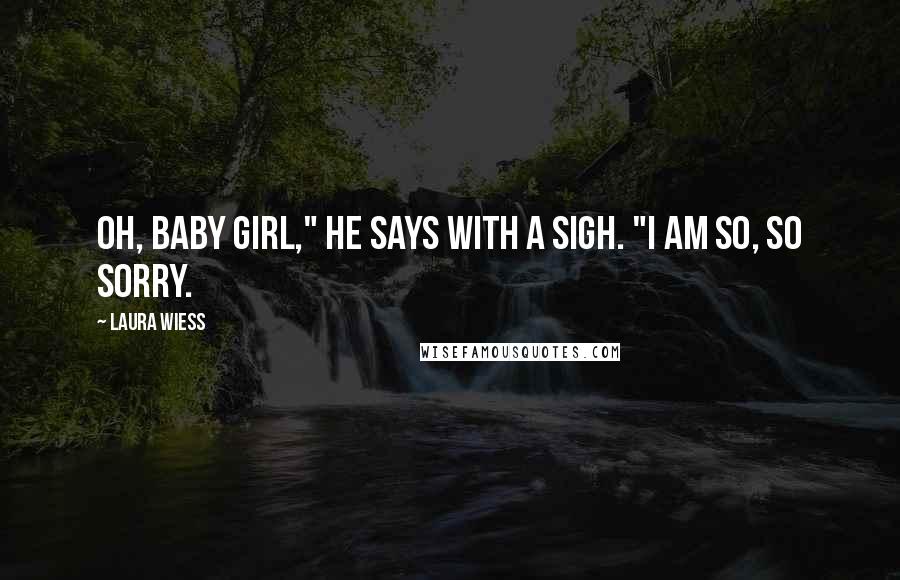 Laura Wiess Quotes: Oh, baby girl," he says with a sigh. "I am so, so sorry.