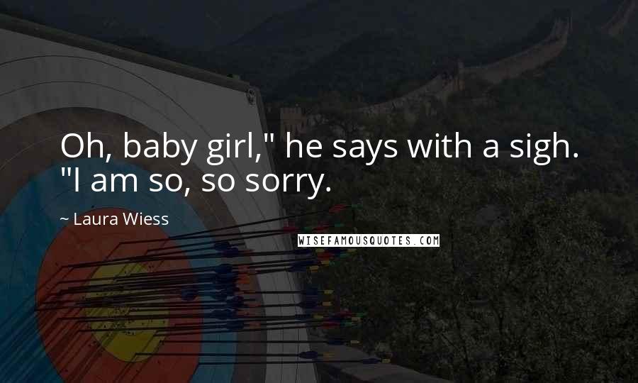 Laura Wiess Quotes: Oh, baby girl," he says with a sigh. "I am so, so sorry.