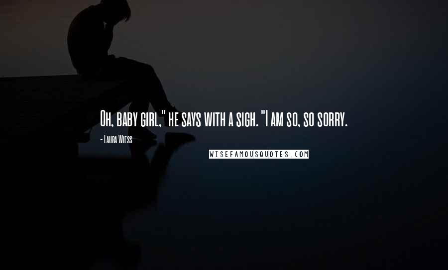 Laura Wiess Quotes: Oh, baby girl," he says with a sigh. "I am so, so sorry.