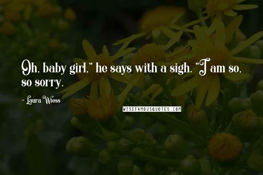 Laura Wiess Quotes: Oh, baby girl," he says with a sigh. "I am so, so sorry.