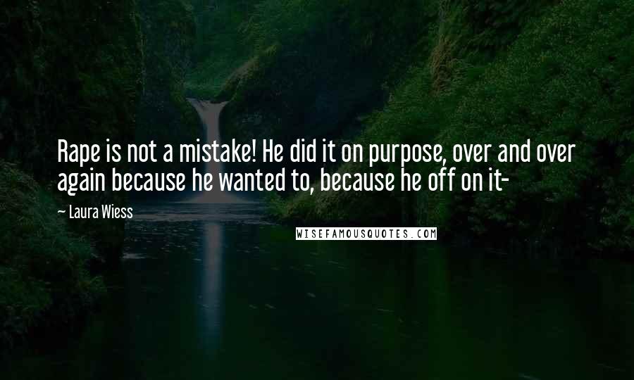 Laura Wiess Quotes: Rape is not a mistake! He did it on purpose, over and over again because he wanted to, because he off on it-