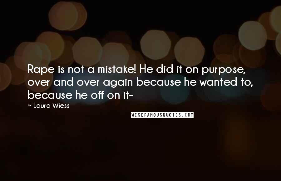Laura Wiess Quotes: Rape is not a mistake! He did it on purpose, over and over again because he wanted to, because he off on it-