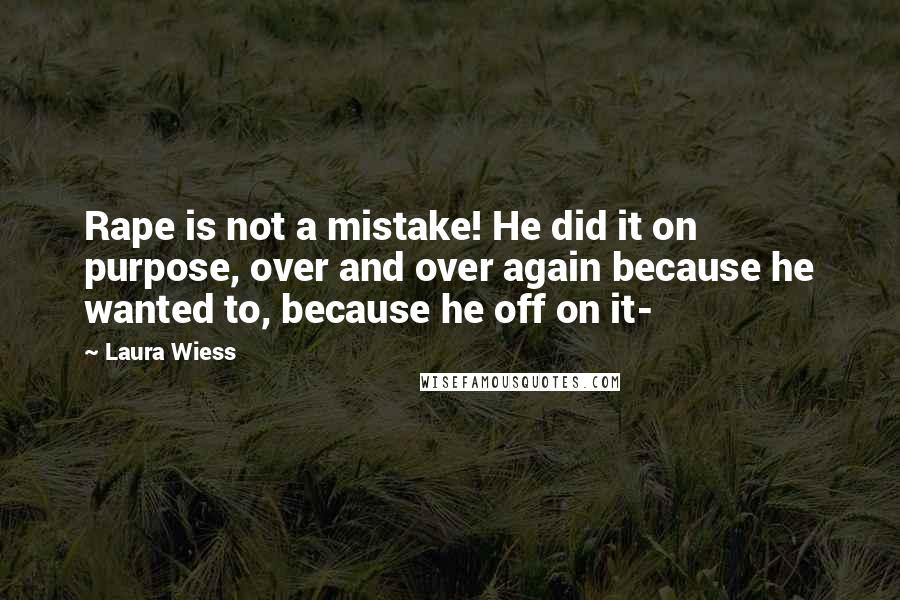 Laura Wiess Quotes: Rape is not a mistake! He did it on purpose, over and over again because he wanted to, because he off on it-