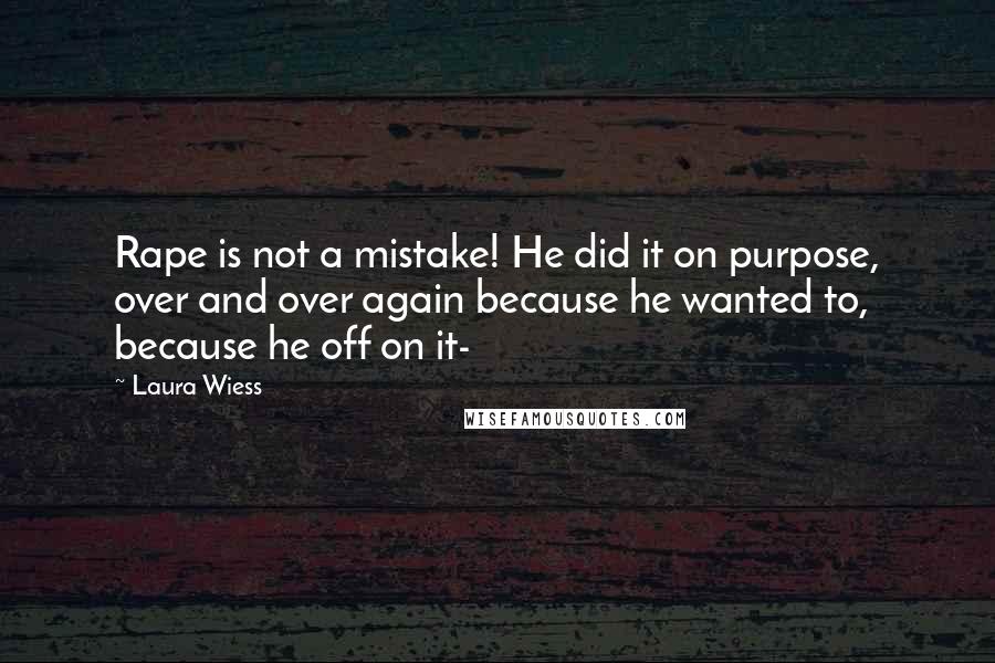Laura Wiess Quotes: Rape is not a mistake! He did it on purpose, over and over again because he wanted to, because he off on it-