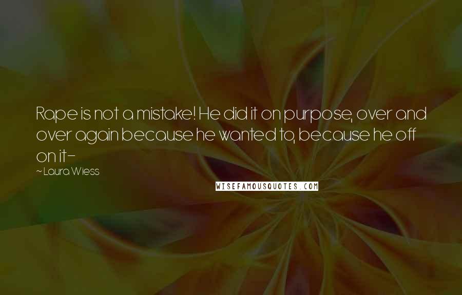 Laura Wiess Quotes: Rape is not a mistake! He did it on purpose, over and over again because he wanted to, because he off on it-