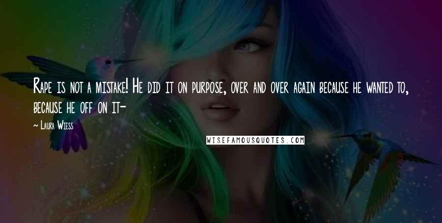 Laura Wiess Quotes: Rape is not a mistake! He did it on purpose, over and over again because he wanted to, because he off on it-