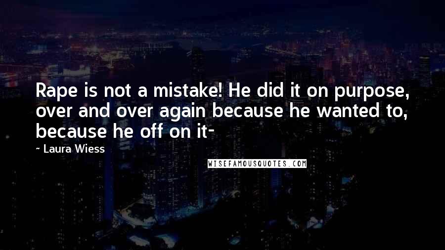 Laura Wiess Quotes: Rape is not a mistake! He did it on purpose, over and over again because he wanted to, because he off on it-
