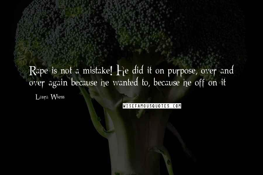 Laura Wiess Quotes: Rape is not a mistake! He did it on purpose, over and over again because he wanted to, because he off on it-