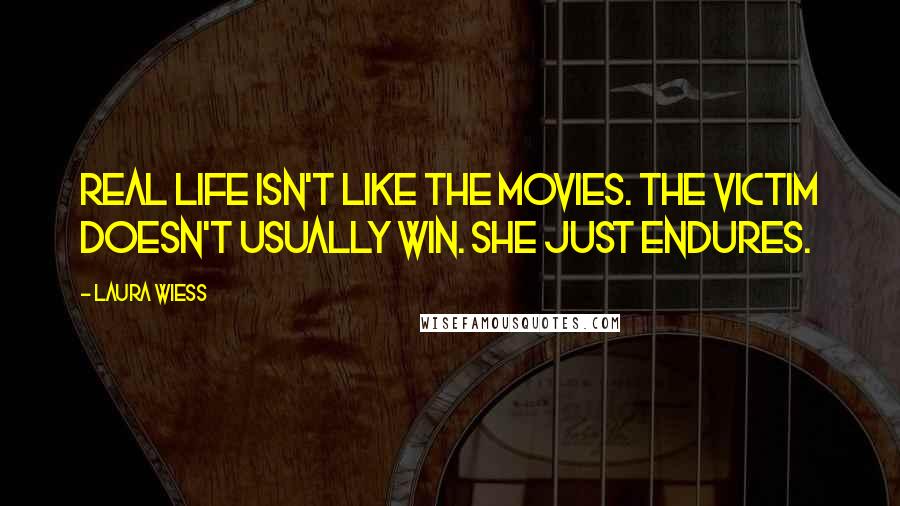 Laura Wiess Quotes: Real life isn't like the movies. The victim doesn't usually win. She just endures.