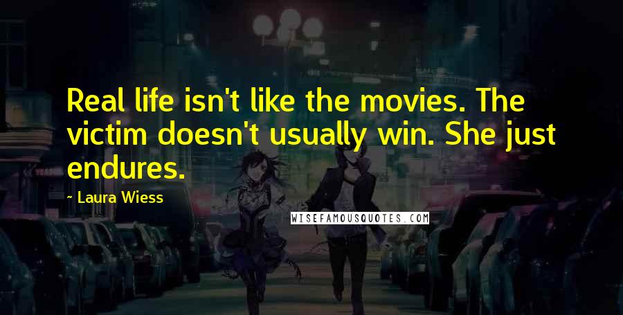 Laura Wiess Quotes: Real life isn't like the movies. The victim doesn't usually win. She just endures.