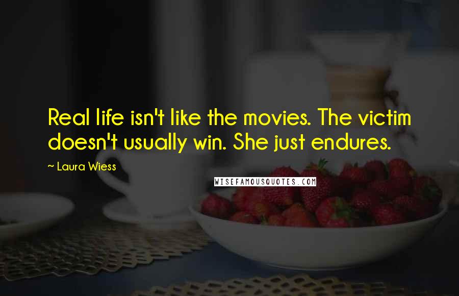 Laura Wiess Quotes: Real life isn't like the movies. The victim doesn't usually win. She just endures.