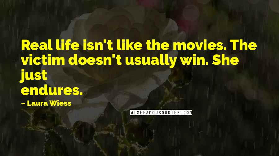 Laura Wiess Quotes: Real life isn't like the movies. The victim doesn't usually win. She just endures.