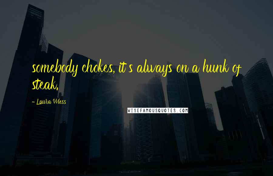 Laura Wiess Quotes: somebody chokes, it's always on a hunk of steak.
