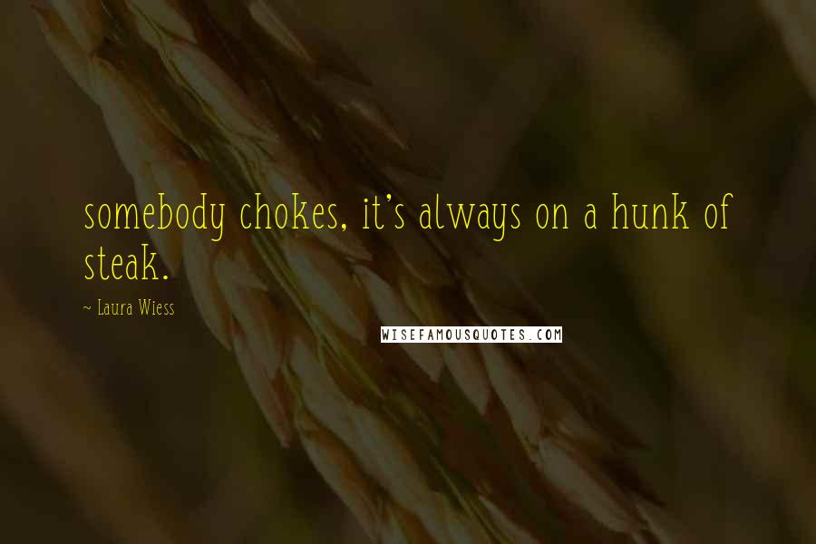 Laura Wiess Quotes: somebody chokes, it's always on a hunk of steak.