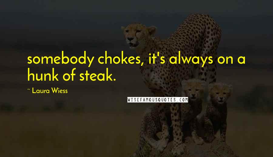 Laura Wiess Quotes: somebody chokes, it's always on a hunk of steak.