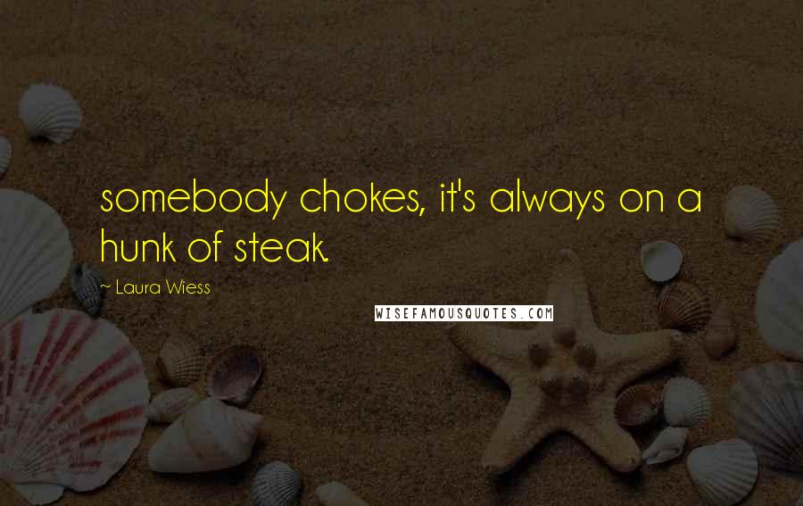 Laura Wiess Quotes: somebody chokes, it's always on a hunk of steak.