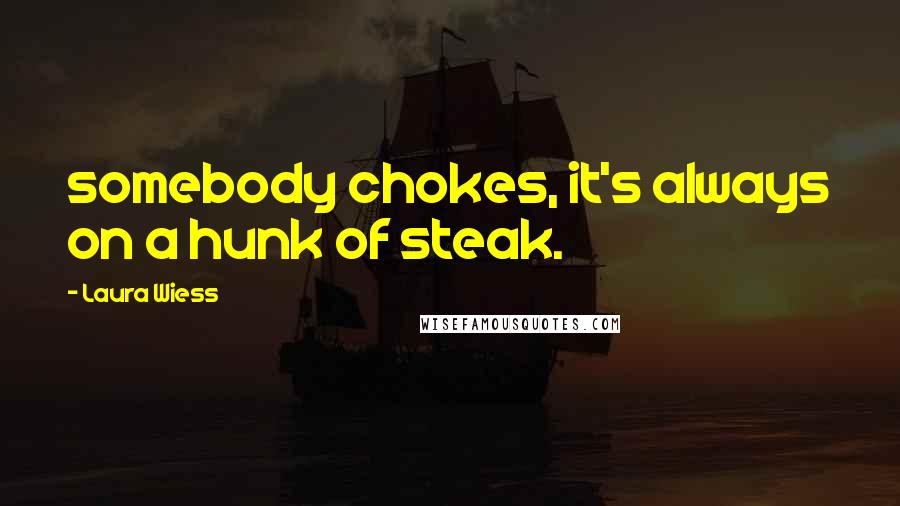 Laura Wiess Quotes: somebody chokes, it's always on a hunk of steak.