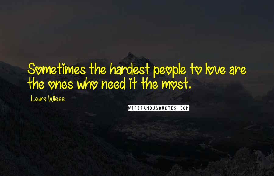 Laura Wiess Quotes: Sometimes the hardest people to love are the ones who need it the most.