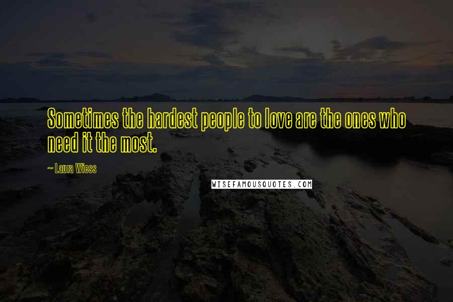 Laura Wiess Quotes: Sometimes the hardest people to love are the ones who need it the most.