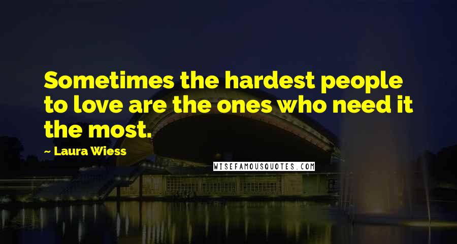 Laura Wiess Quotes: Sometimes the hardest people to love are the ones who need it the most.