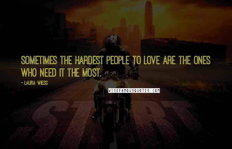 Laura Wiess Quotes: Sometimes the hardest people to love are the ones who need it the most.