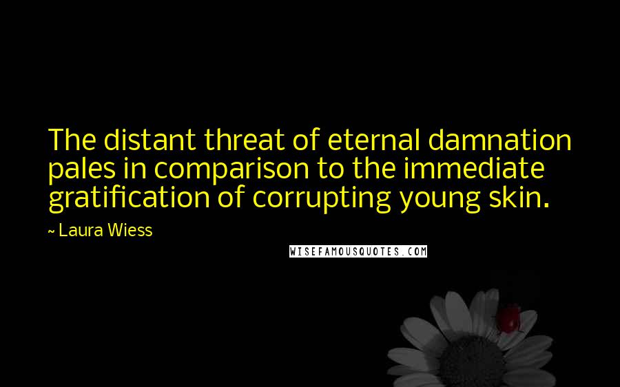 Laura Wiess Quotes: The distant threat of eternal damnation pales in comparison to the immediate gratification of corrupting young skin.