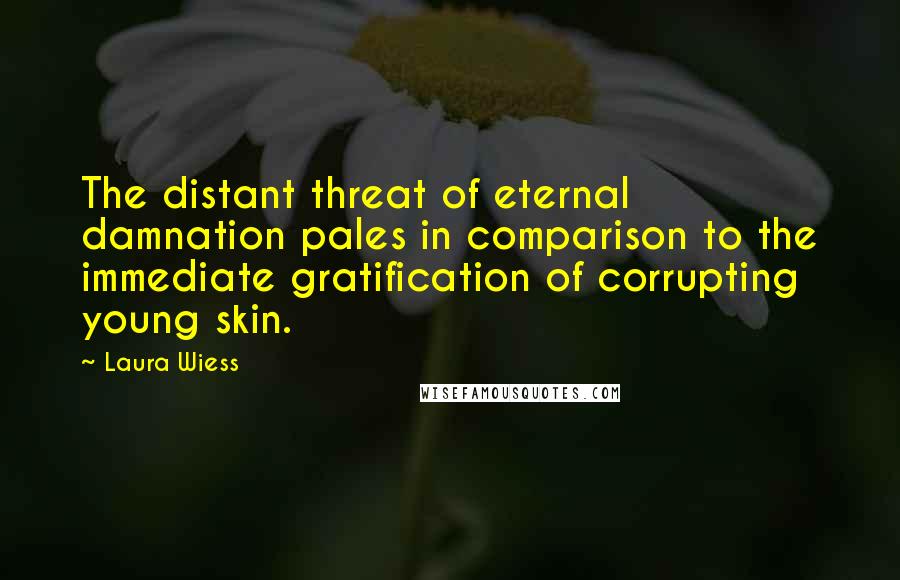 Laura Wiess Quotes: The distant threat of eternal damnation pales in comparison to the immediate gratification of corrupting young skin.