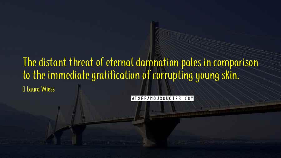 Laura Wiess Quotes: The distant threat of eternal damnation pales in comparison to the immediate gratification of corrupting young skin.