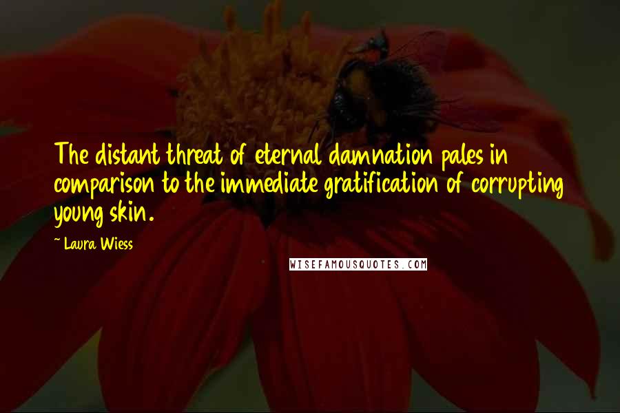 Laura Wiess Quotes: The distant threat of eternal damnation pales in comparison to the immediate gratification of corrupting young skin.