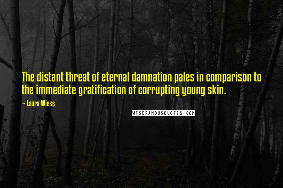 Laura Wiess Quotes: The distant threat of eternal damnation pales in comparison to the immediate gratification of corrupting young skin.