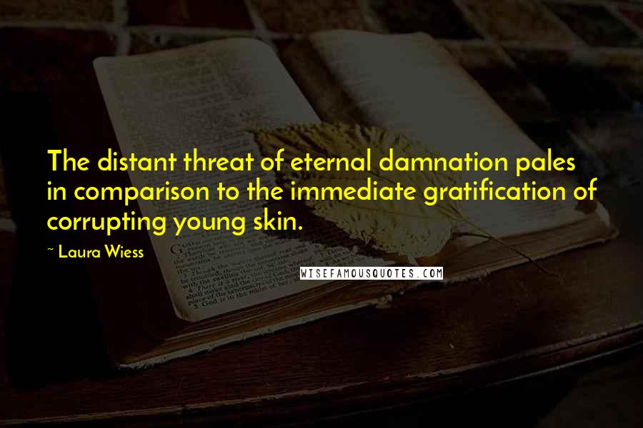 Laura Wiess Quotes: The distant threat of eternal damnation pales in comparison to the immediate gratification of corrupting young skin.