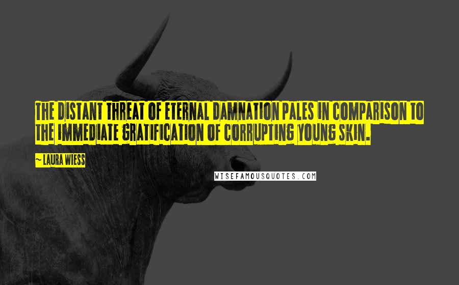 Laura Wiess Quotes: The distant threat of eternal damnation pales in comparison to the immediate gratification of corrupting young skin.