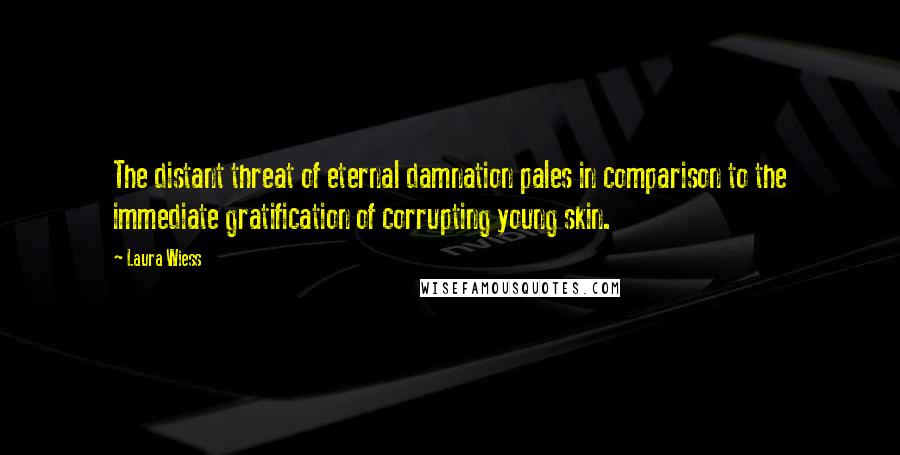 Laura Wiess Quotes: The distant threat of eternal damnation pales in comparison to the immediate gratification of corrupting young skin.