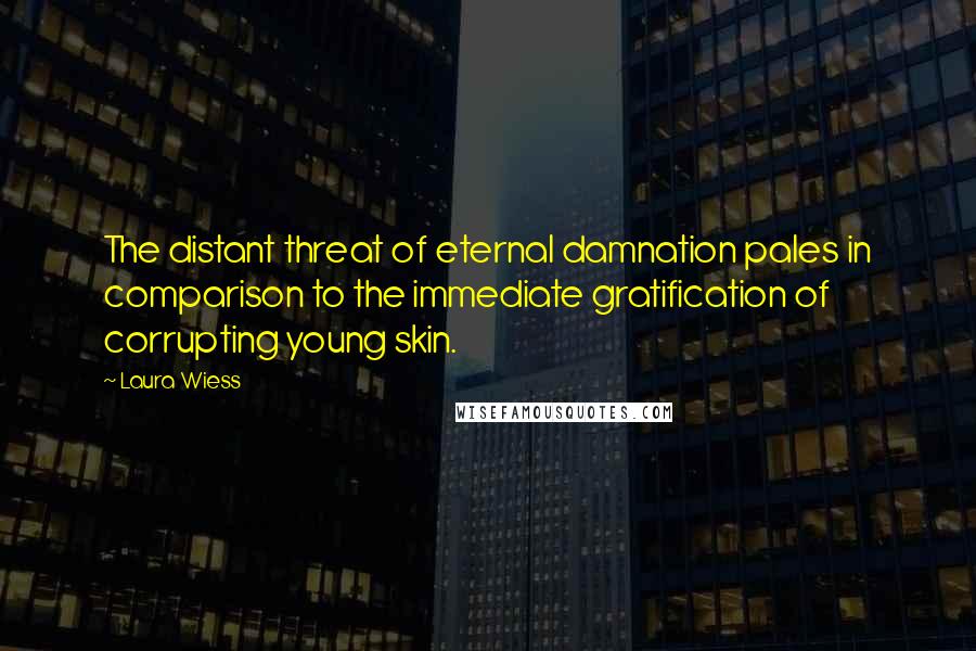 Laura Wiess Quotes: The distant threat of eternal damnation pales in comparison to the immediate gratification of corrupting young skin.