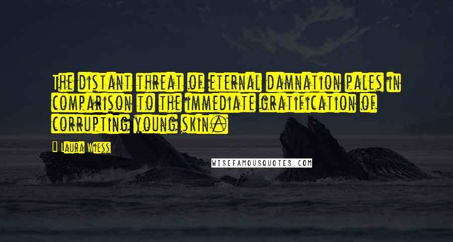 Laura Wiess Quotes: The distant threat of eternal damnation pales in comparison to the immediate gratification of corrupting young skin.